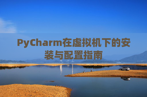 PyCharm在虚拟机下的安装与配置指南