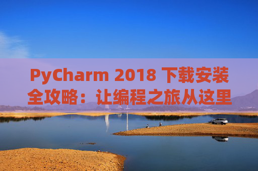 PyCharm 2018 下载安装全攻略：让编程之旅从这里开始